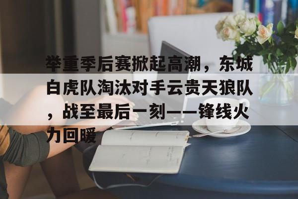爱游戏登录 -包含举重季后赛掀起高潮，东城白虎队淘汰对手云贵天狼队，战至最后一刻——锋线火力回暖的词条